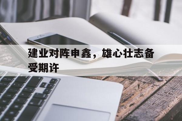 PG电子官网入口-建业对阵申鑫，雄心壮志备受期许